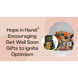 Hope in Hand: Encouraging Get Well Soon Gifts to Ignite Optimism